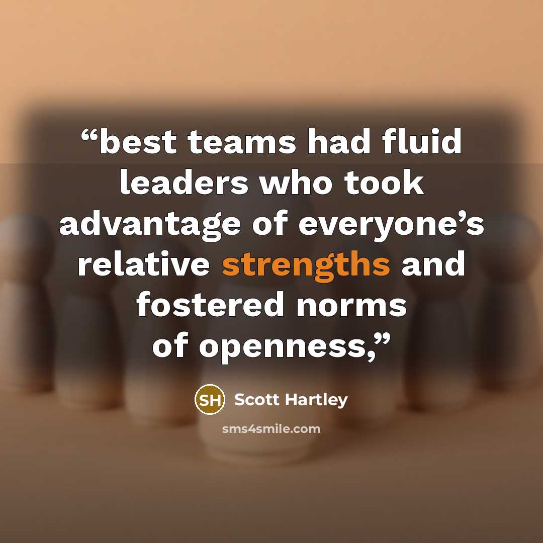 “best teams had fluid leaders who took advantage of everyone’s relative strengths and fostered norms of openness,” quote by Scott Hartley