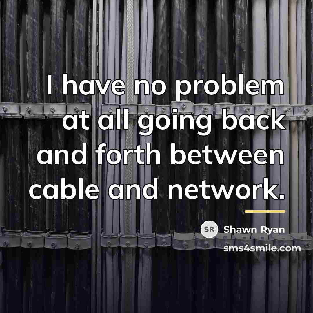 “I have no problem at all going back and forth…” quote by Shawn Ryan