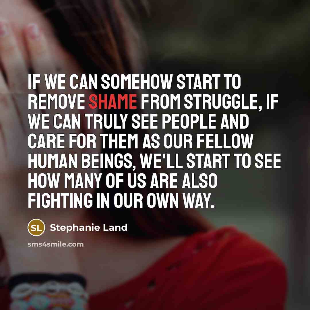 “If we can somehow start to remove shame from struggle,…” quote by Stephanie Land