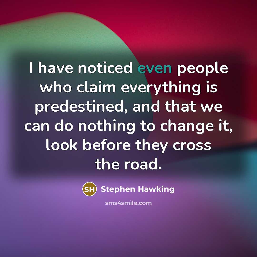 “I have noticed even people who claim everything is predestined,…” quote by Stephen Hawking