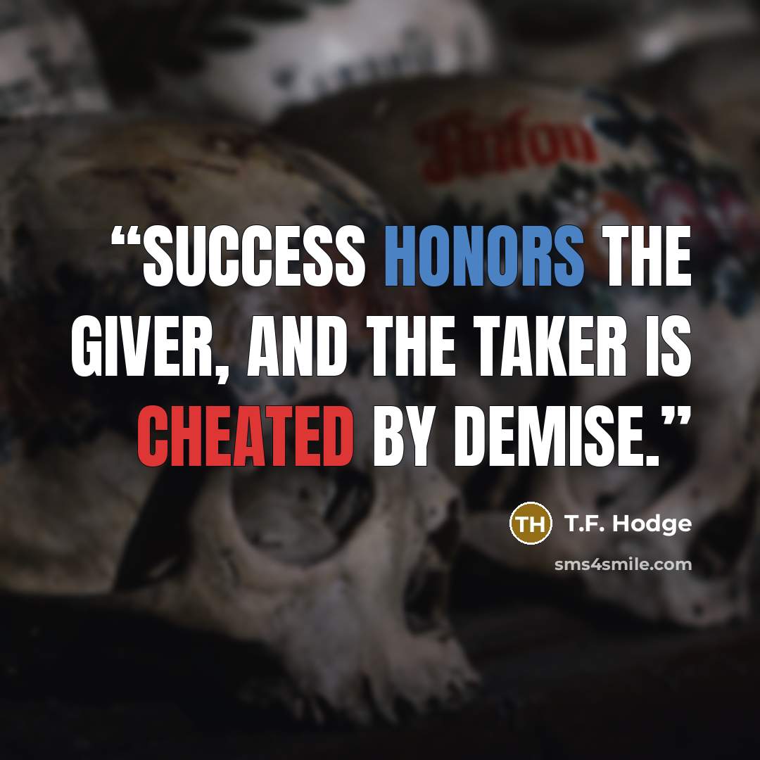“Success honors the giver, and the taker is cheated by demise.” quote by T.F. Hodge