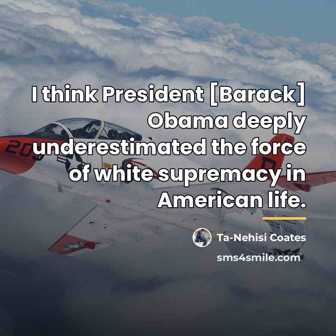 “I think President [Barack] Obama deeply underestimated the force of…” quote by Ta-Nehisi Coates