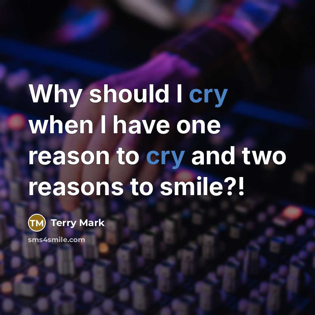 “Why should I cry when I have one reason to cry and two reasons to smile?!” quote by Terry Mark