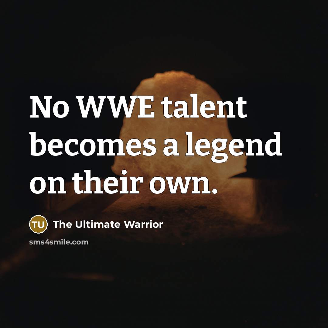 “No WWE talent becomes a legend on their own.…” quote by The Ultimate Warrior