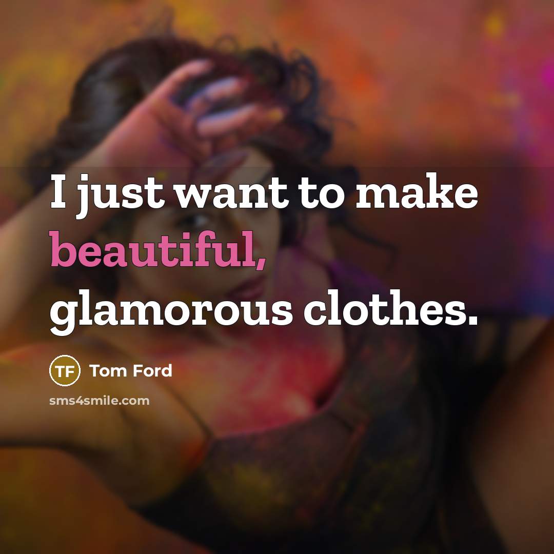 “I just want to make beautiful, glamorous clothes.…” quote by Tom Ford