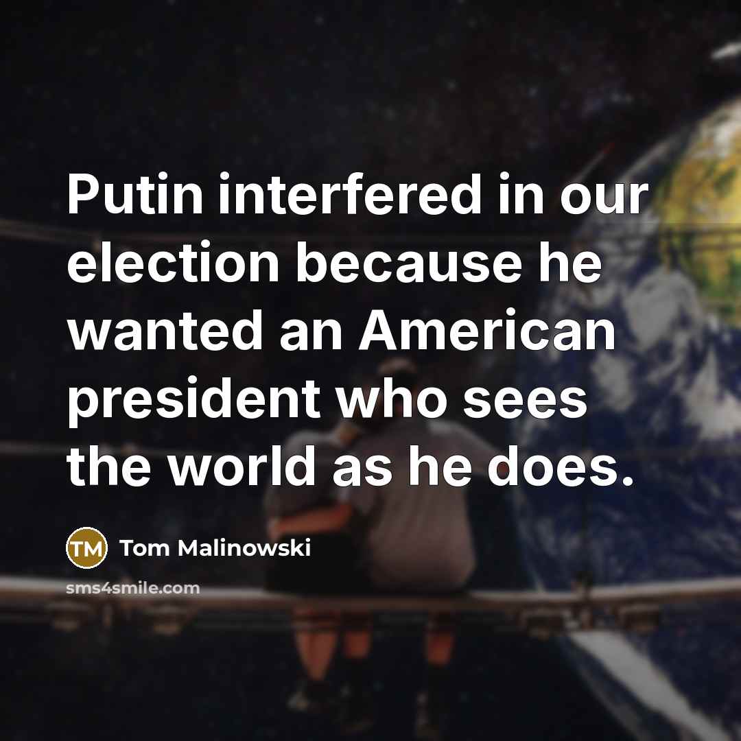 “Putin interfered in our election because he wanted an American…” quote by Tom Malinowski