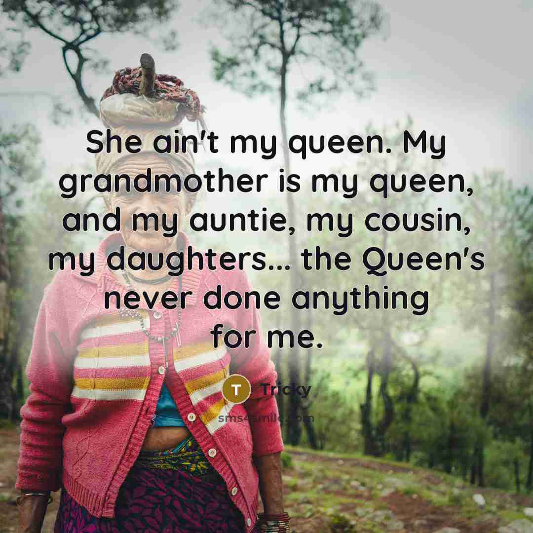 “She ain't my queen. My grandmother is my queen, and my auntie, my cousin, my daughters... the Queen's never done anything for me.” quote by Tricky