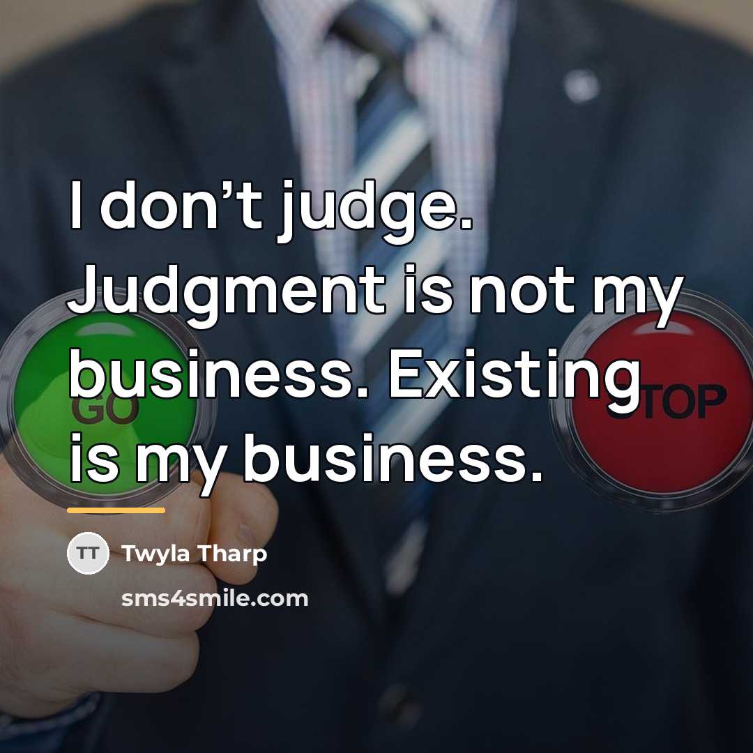 “I don't judge. Judgment is not my business. Existing is…” quote by Twyla Tharp