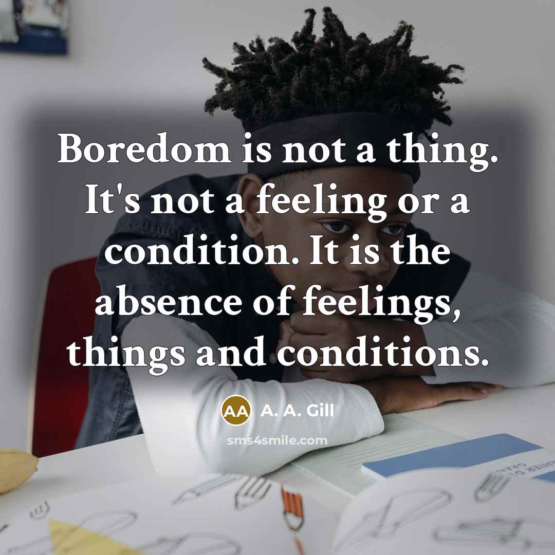 “Boredom is not a thing. It's not a feeling or…” quote by A. A. Gill