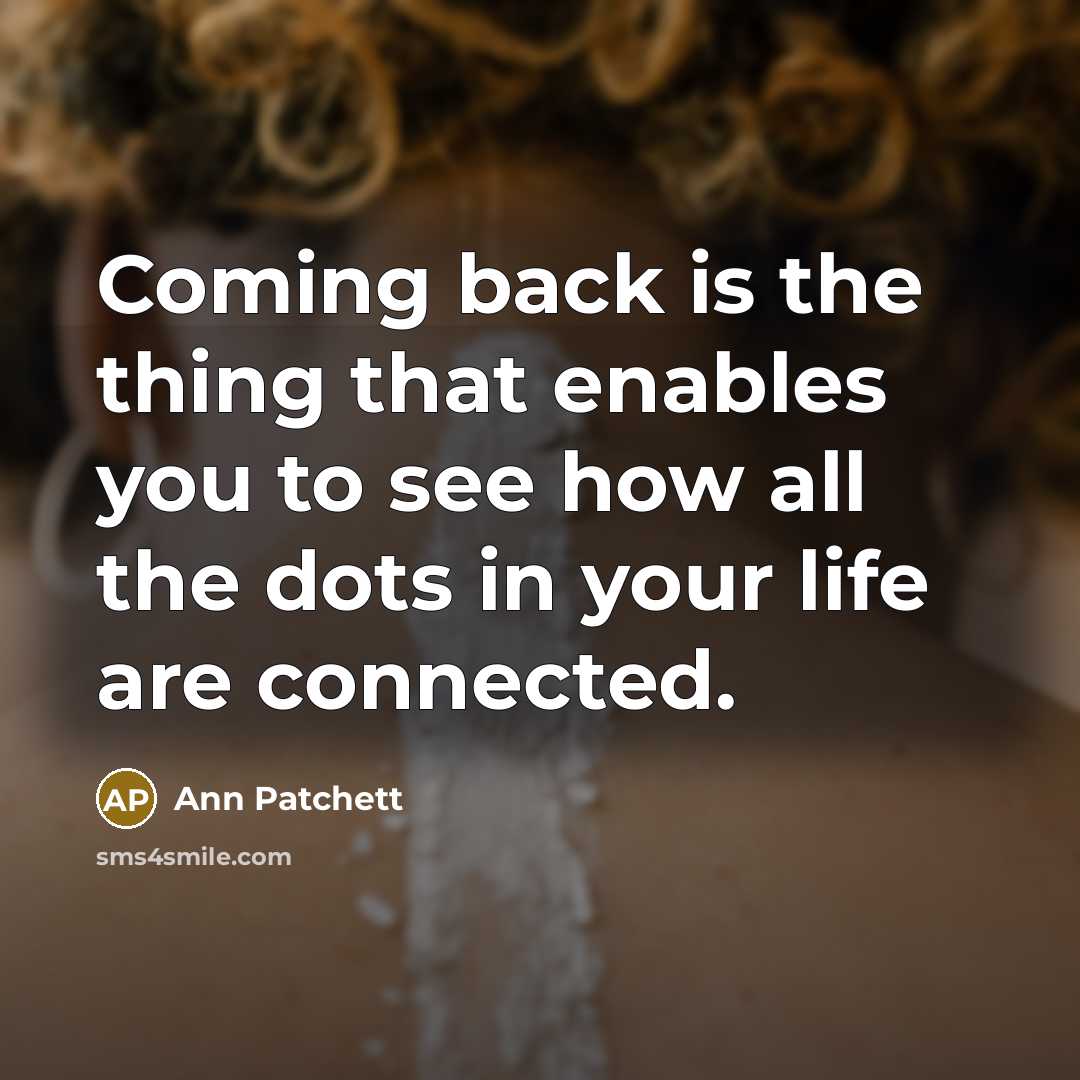 “Coming back is the thing that enables you to see…” quote by Ann Patchett