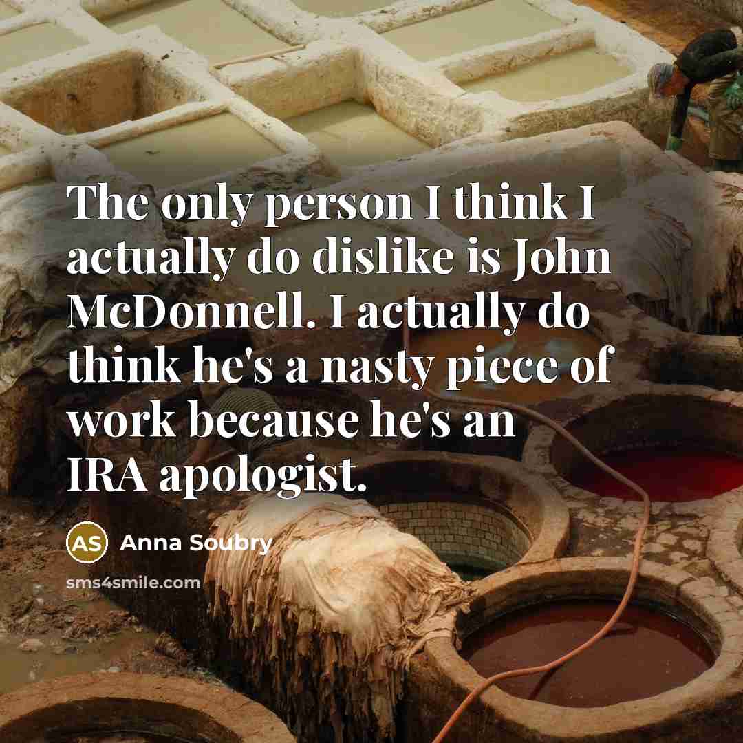 “The only person I think I actually do dislike is…” quote by Anna Soubry