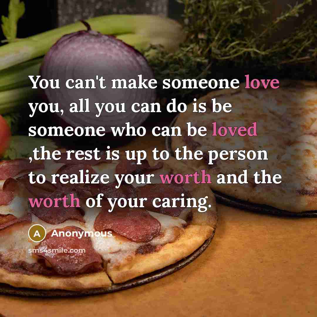 “You can't make someone love you, all you can do…” quote by Anonymous