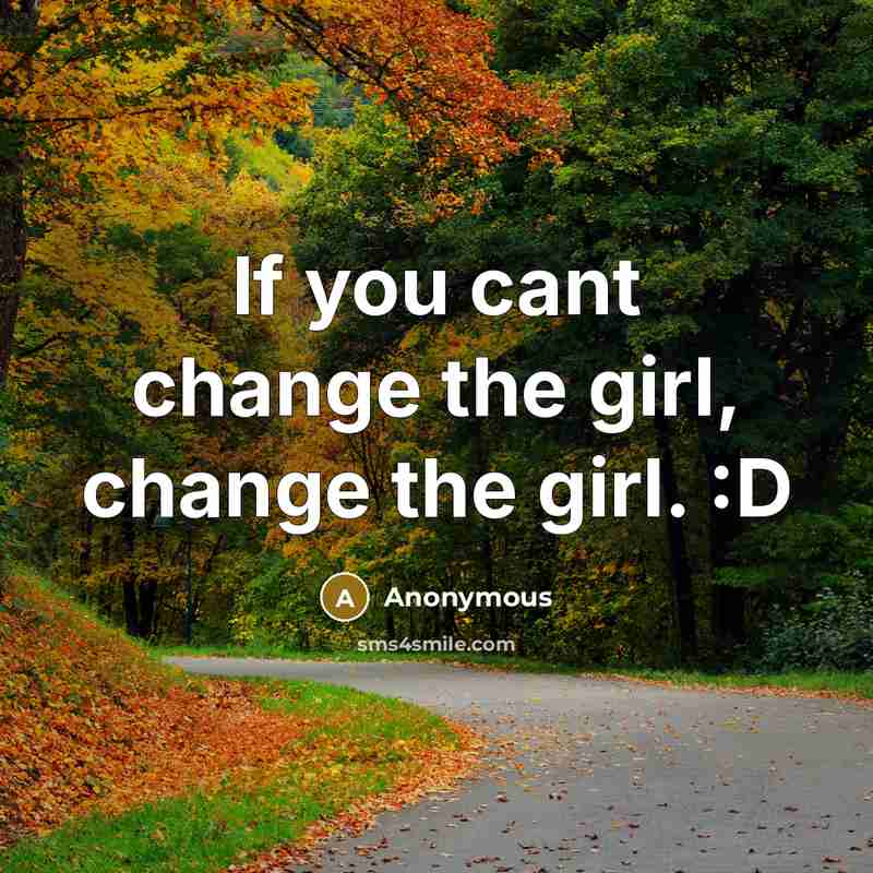 “If you cant change the girl, change the girl. :D…” quote by Anonymous