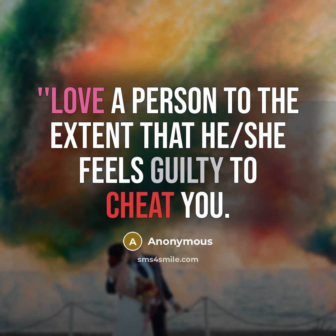“''LOVE a person to the extent that he/she feels GUILTY to cheat you.” quote by Anonymous