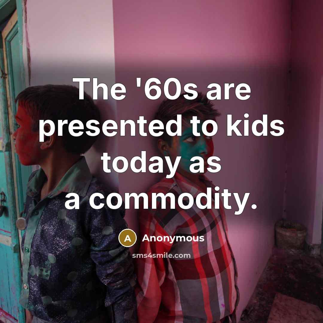 “The '60s are presented to kids today as a commodity.…” quote by Anonymous