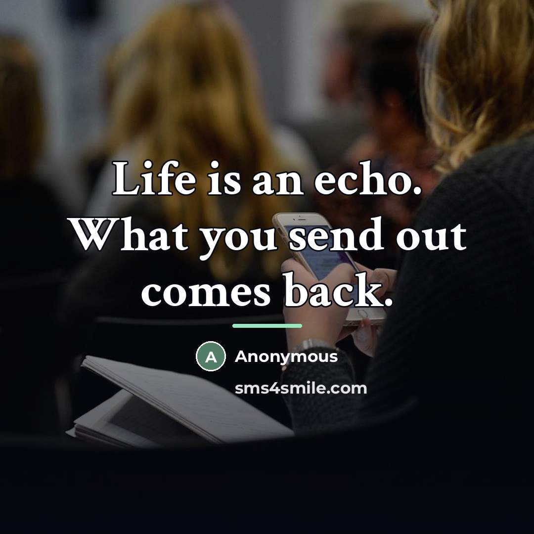 “Life is an echo. What you send out comes back.…” quote by Anonymous