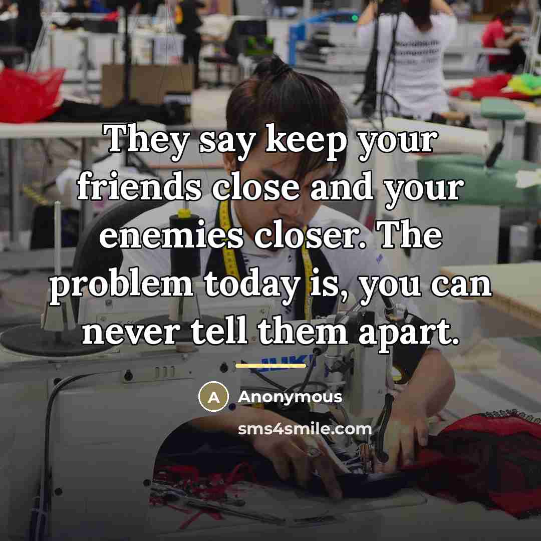 “They say keep your friends close and your enemies closer.…” quote by Anonymous