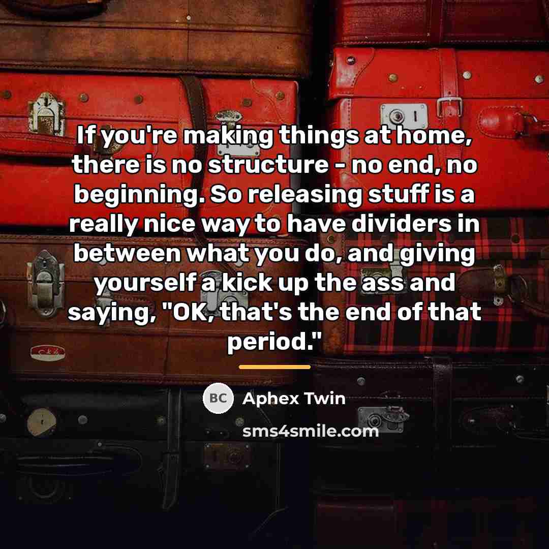 “If you're making things at home, there is no structure…” quote by Aphex Twin