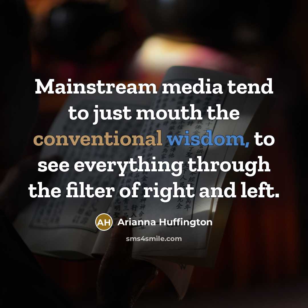 “Mainstream media tend to just mouth the conventional wisdom, to…” quote by Arianna Huffington