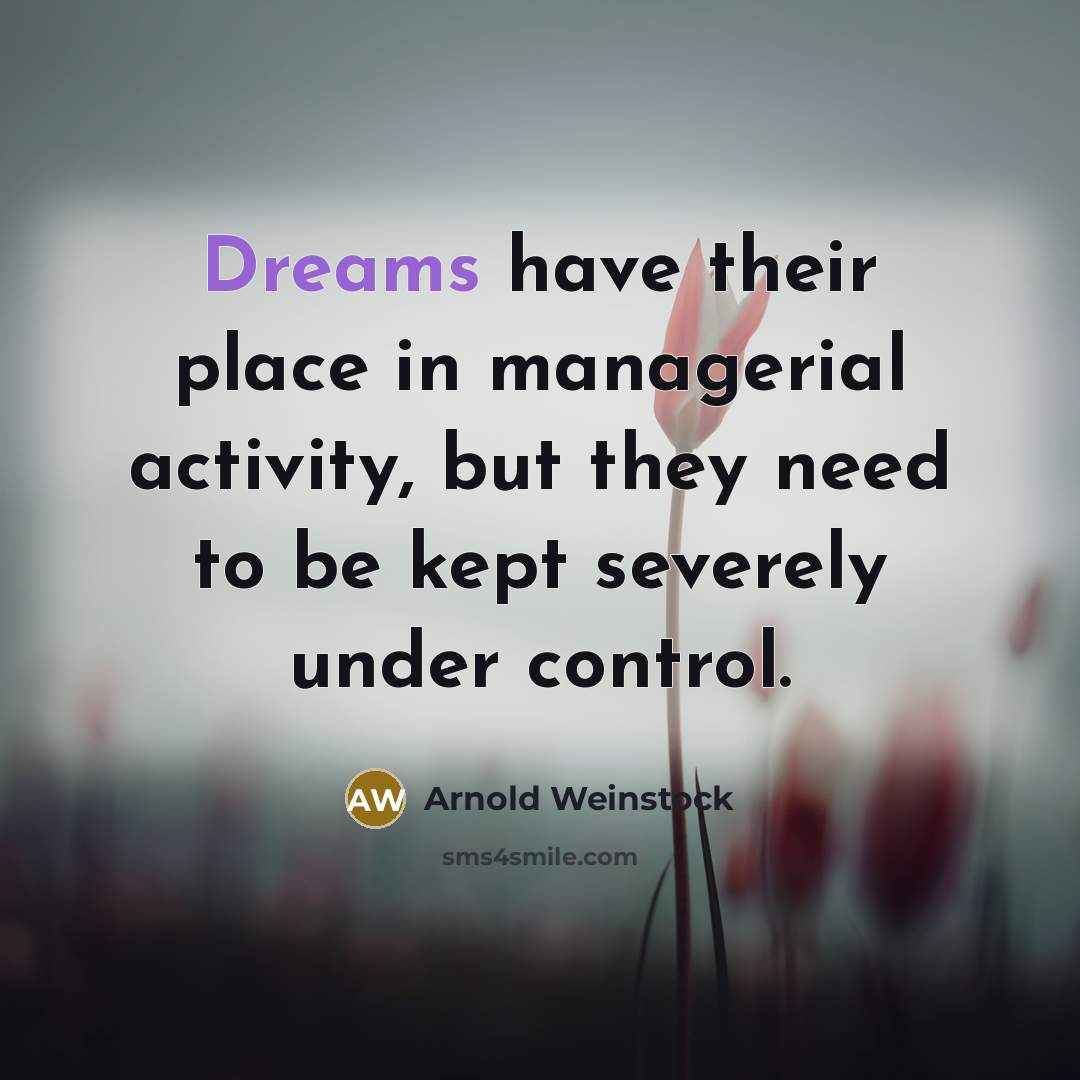 “Dreams have their place in managerial activity, but they need to be kept severely under control.” quote by Arnold Weinstock