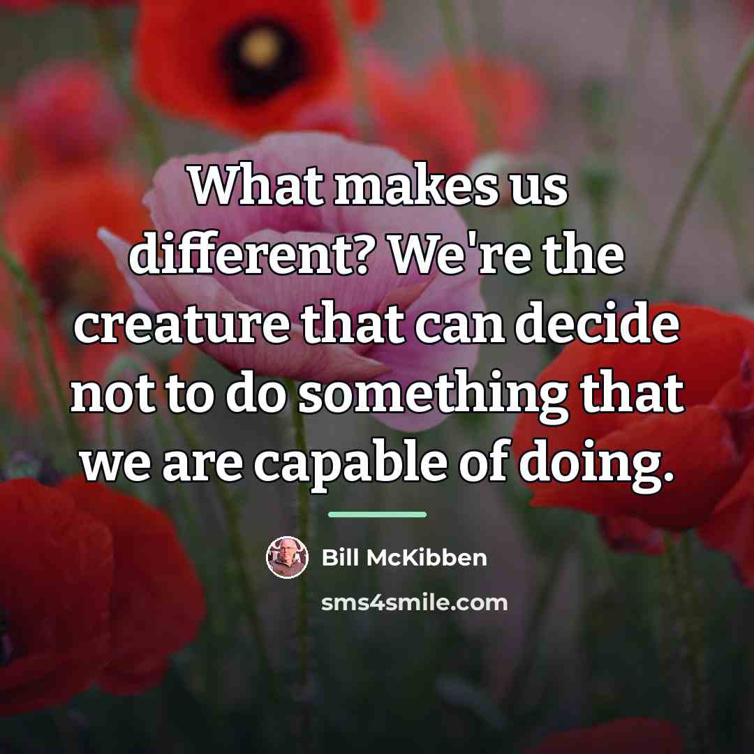 “What makes us different? We're the creature that can decide…” quote by Bill McKibben