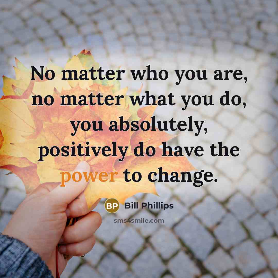 “No matter who you are, no matter what you do,…” quote by Bill Phillips