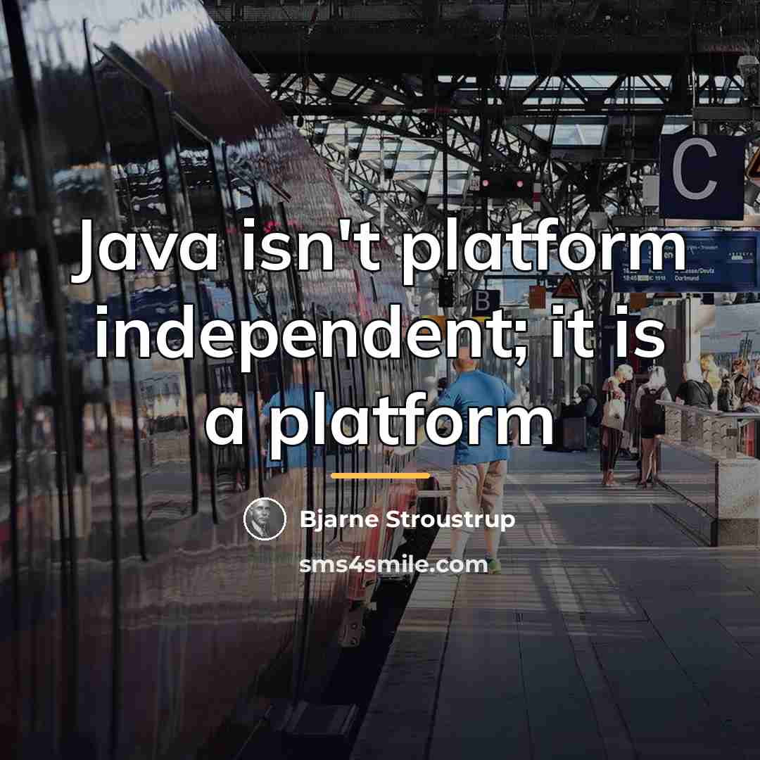 “Java isn't platform independent; it is a platform…” quote by Bjarne Stroustrup