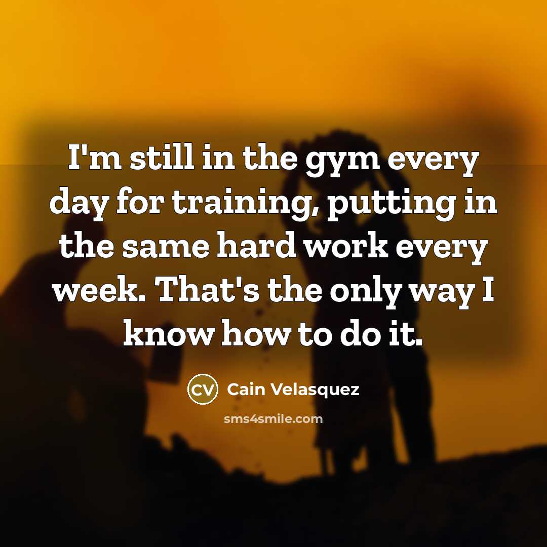 “I'm still in the gym every day for training, putting…” quote by Cain Velasquez