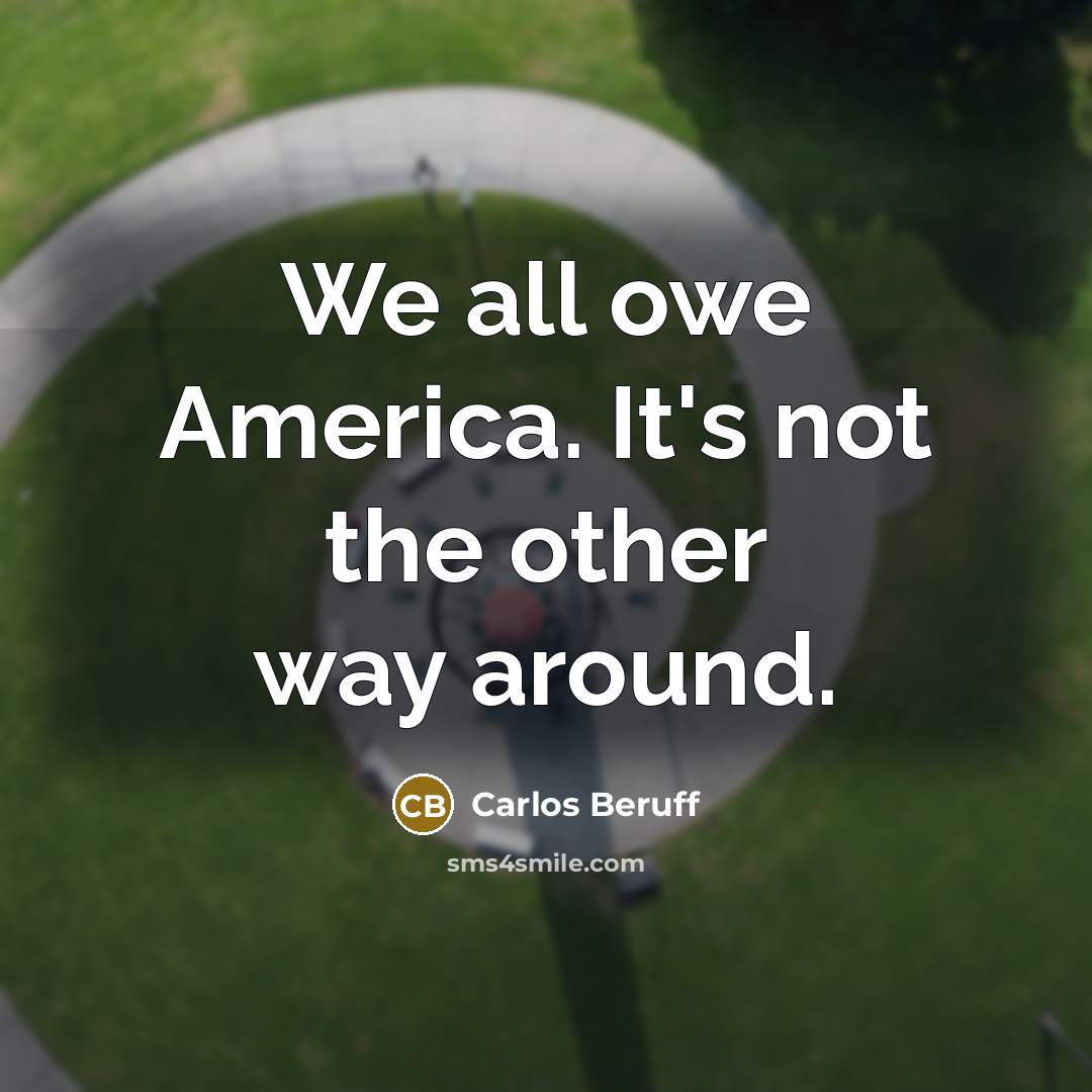 “We all owe America. It's not the other way around.…” quote by Carlos Beruff