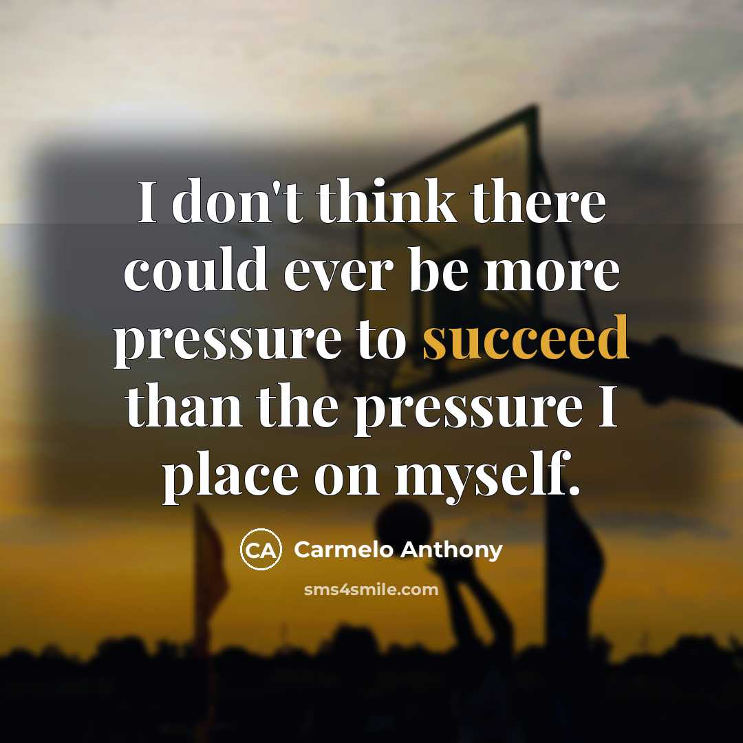 “I don't think there could ever be more pressure to…” quote by Carmelo Anthony