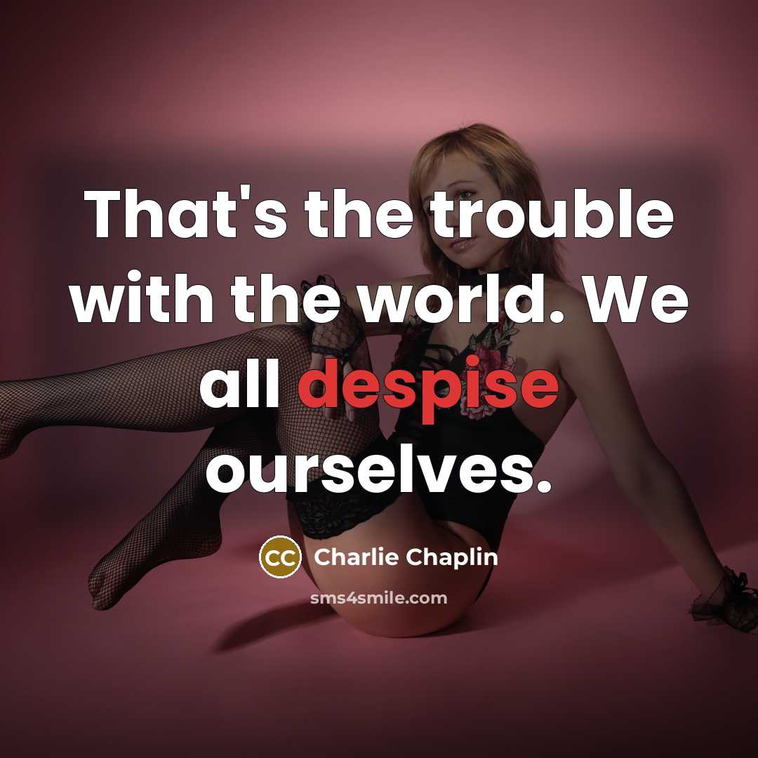 “That's the trouble with the world. We all despise ourselves.…” quote by Charlie Chaplin