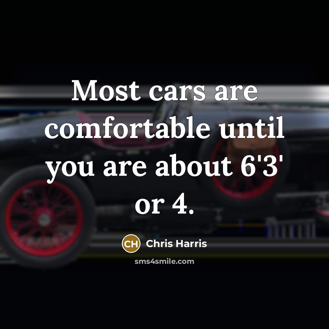 “Most cars are comfortable until you are about 6'3' or…” quote by Chris Harris
