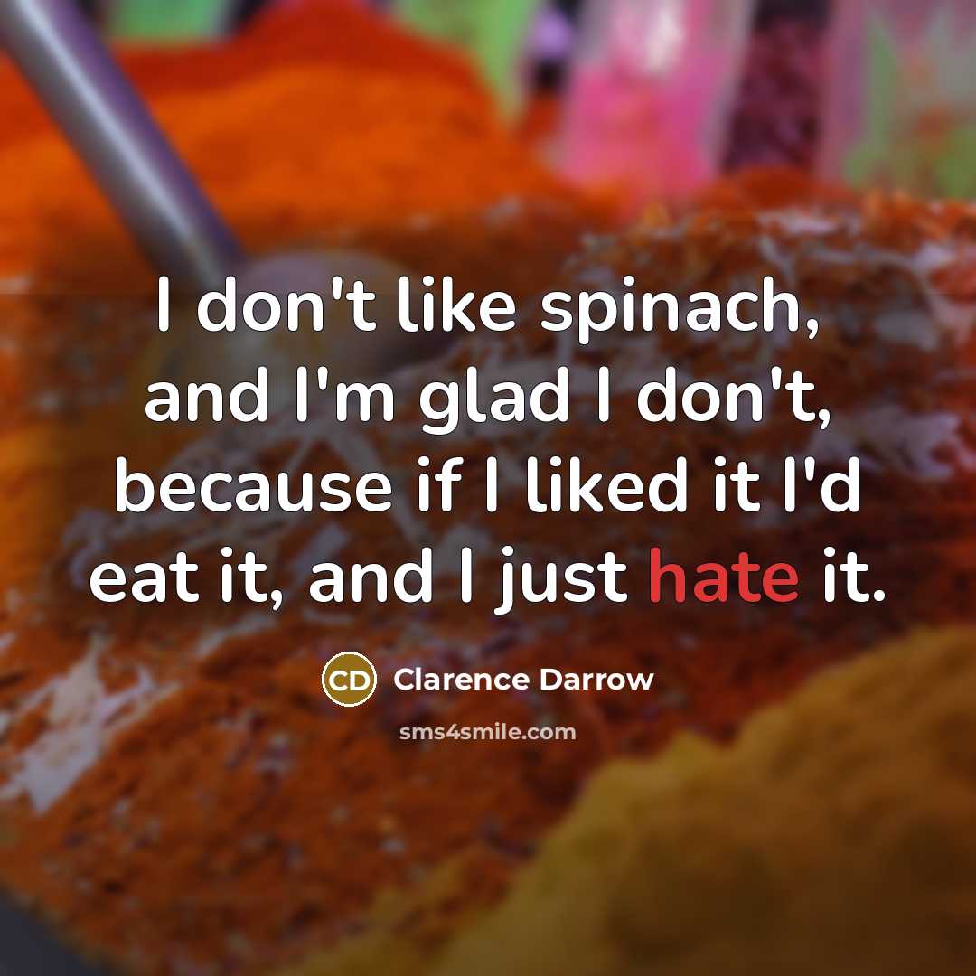 “I don't like spinach, and I'm glad I don't, because if I liked it I'd eat it, and I just hate it.” quote by Clarence Darrow