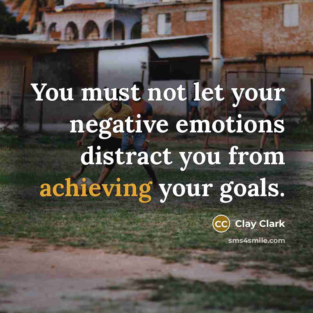 “You must not let your negative emotions distract you from achieving your goals.” quote by Clay Clark