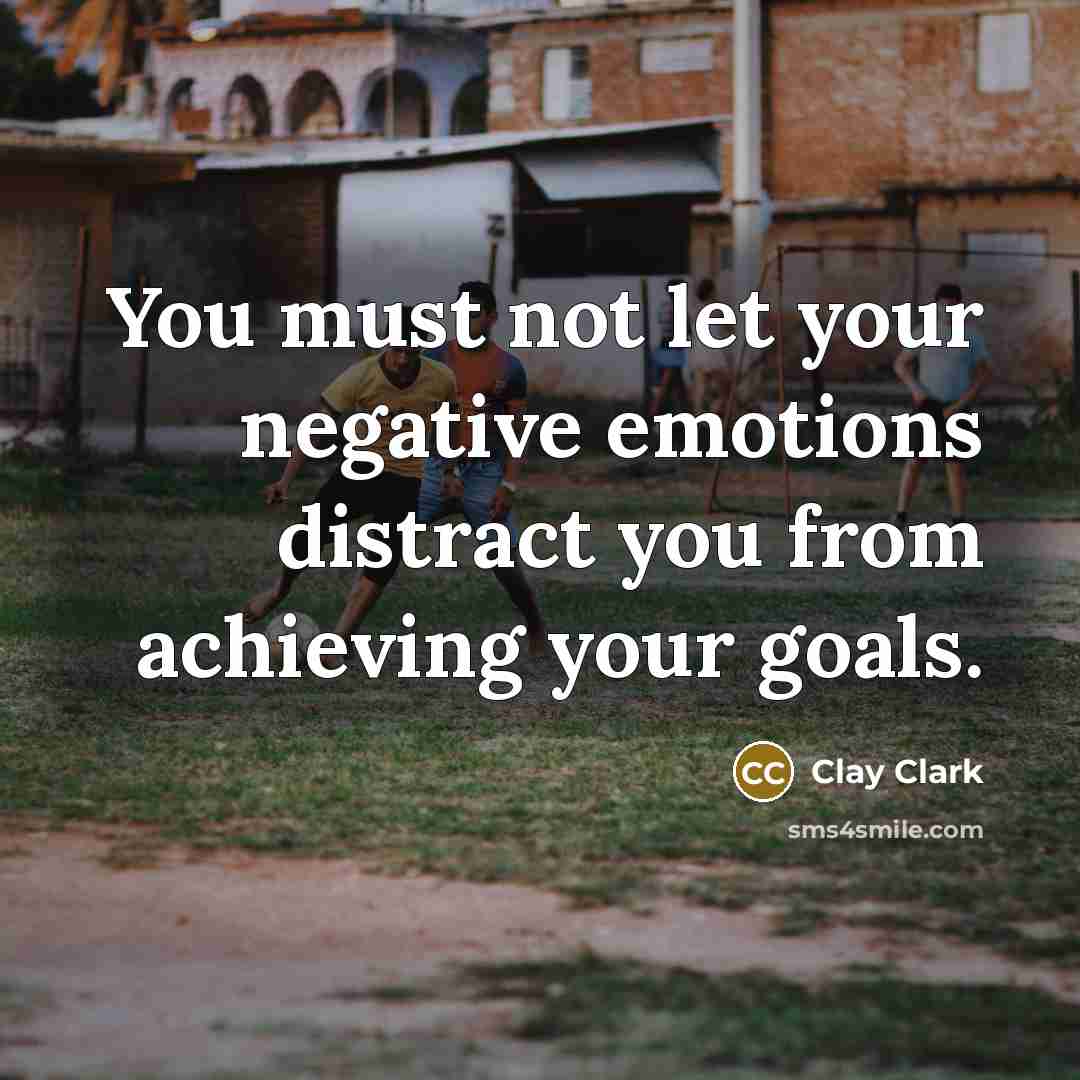 “You must not let your negative emotions distract you from…” quote by Clay Clark