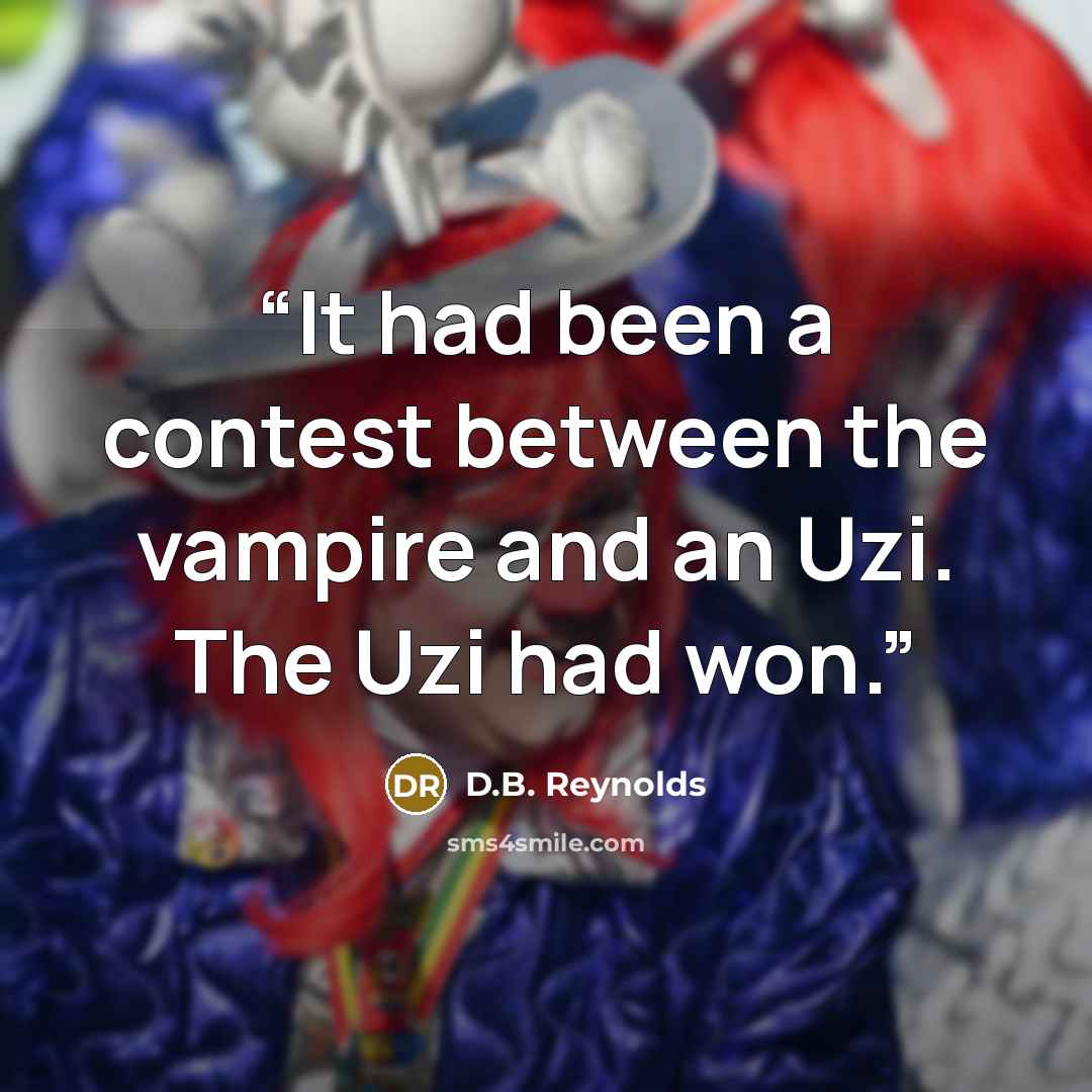 “It had been a contest between the vampire and an Uzi. The Uzi had won.” quote by D.B. Reynolds