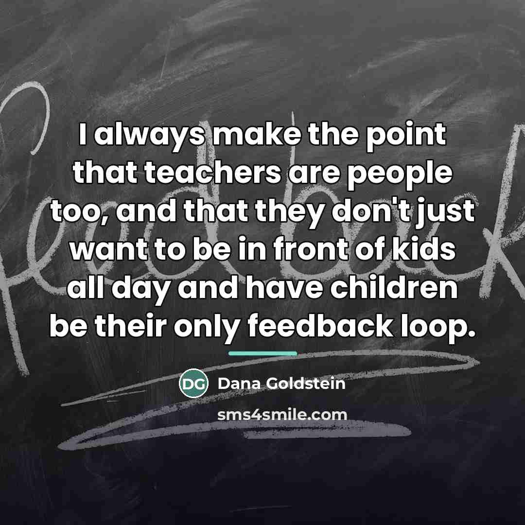 “I always make the point that teachers are people too,…” quote by Dana Goldstein