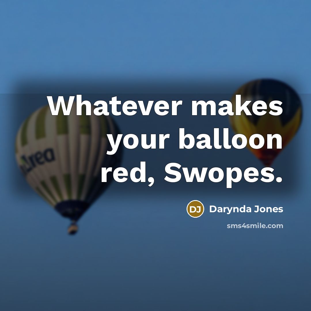 “Whatever makes your balloon red, Swopes.” quote by Darynda Jones