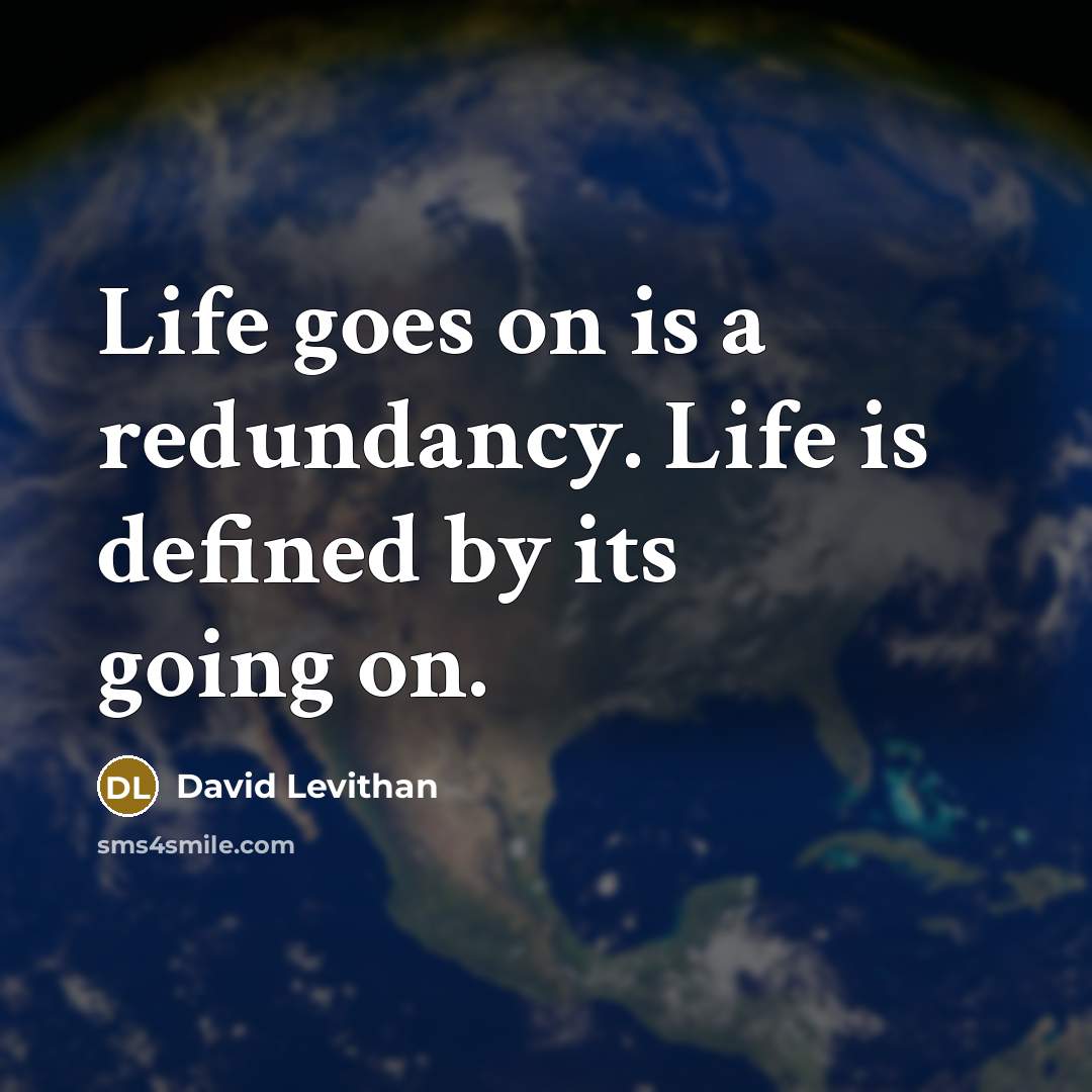 “Life goes on is a redundancy. Life is defined by…” quote by David Levithan