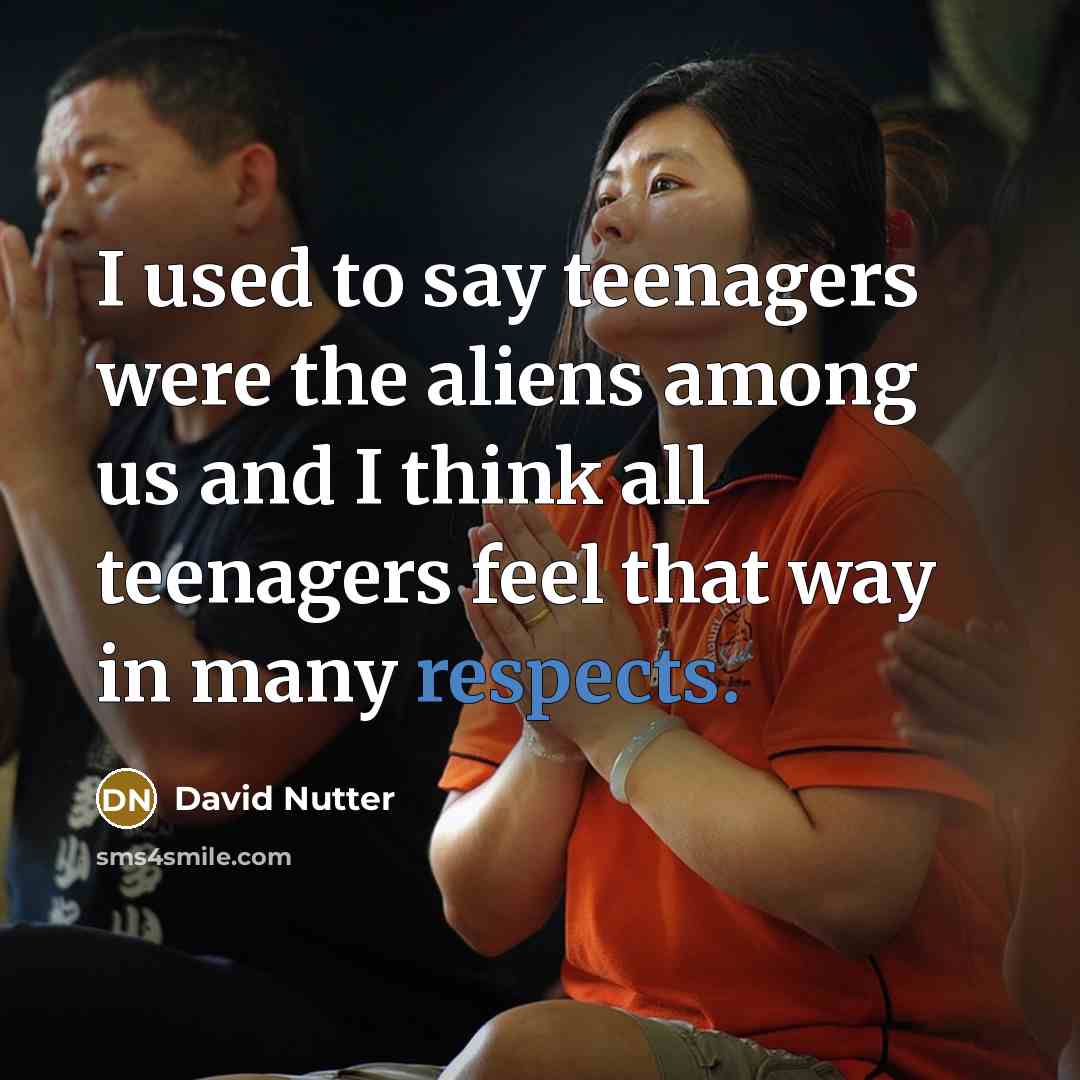 “I used to say teenagers were the aliens among us…” quote by David Nutter
