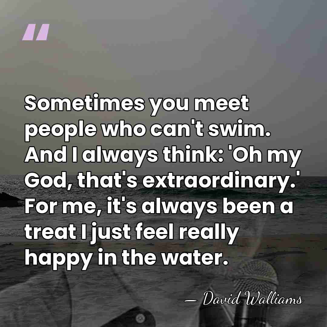 Sometimes you meet people who can't swim. And I always think: 'Oh&hellip; - David Walliams