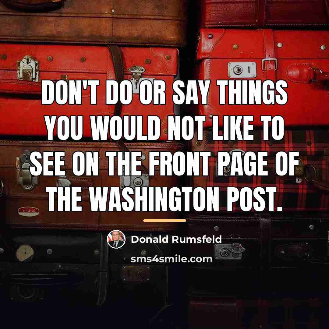 “Don't do or say things you would not like to…” quote by Donald Rumsfeld