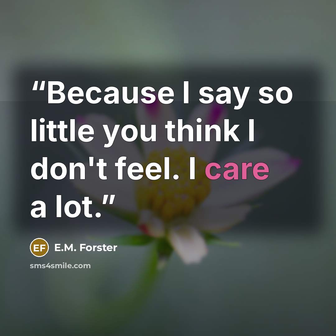 “Because I say so little you think I don't feel. I care a lot.” quote by E.M. Forster