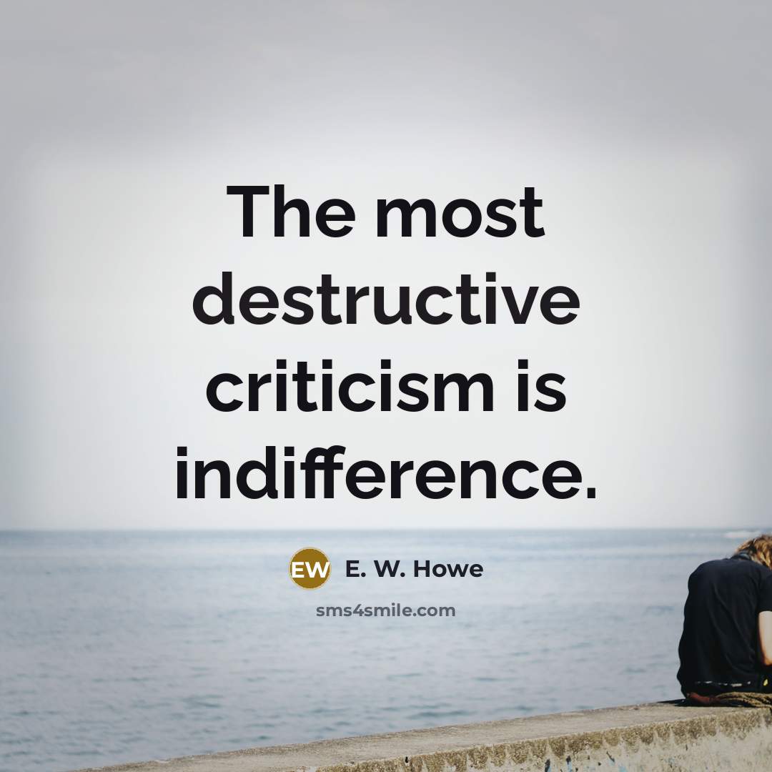 “The most destructive criticism is indifference.…” quote by E. W. Howe