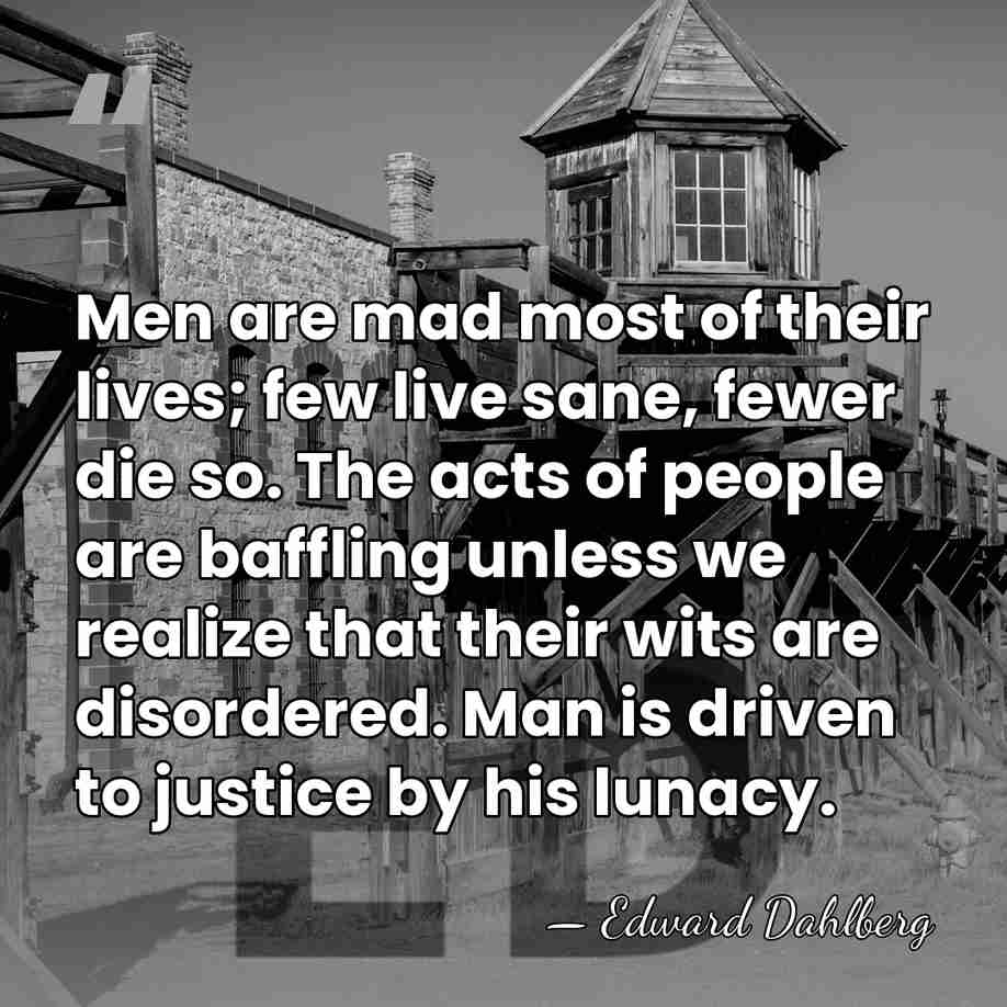 Men are mad most of their lives; few live sane, fewer die&hellip; - Edward Dahlberg
