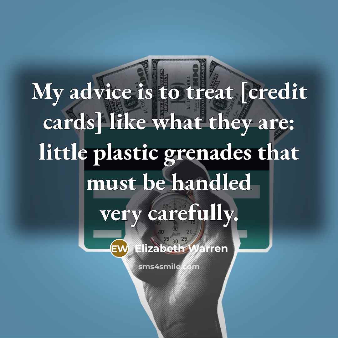 “My advice is to treat [credit cards] like what they…” quote by Elizabeth Warren