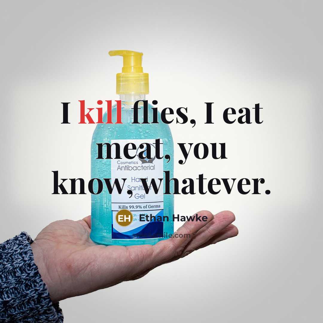 “I kill flies, I eat meat, you know, whatever.…” quote by Ethan Hawke
