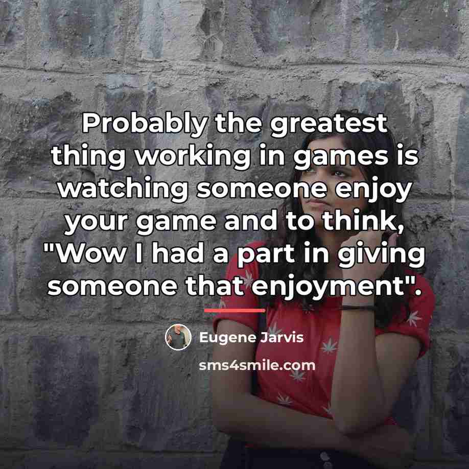 “Probably the greatest thing working in games is watching someone…” quote by Eugene Jarvis