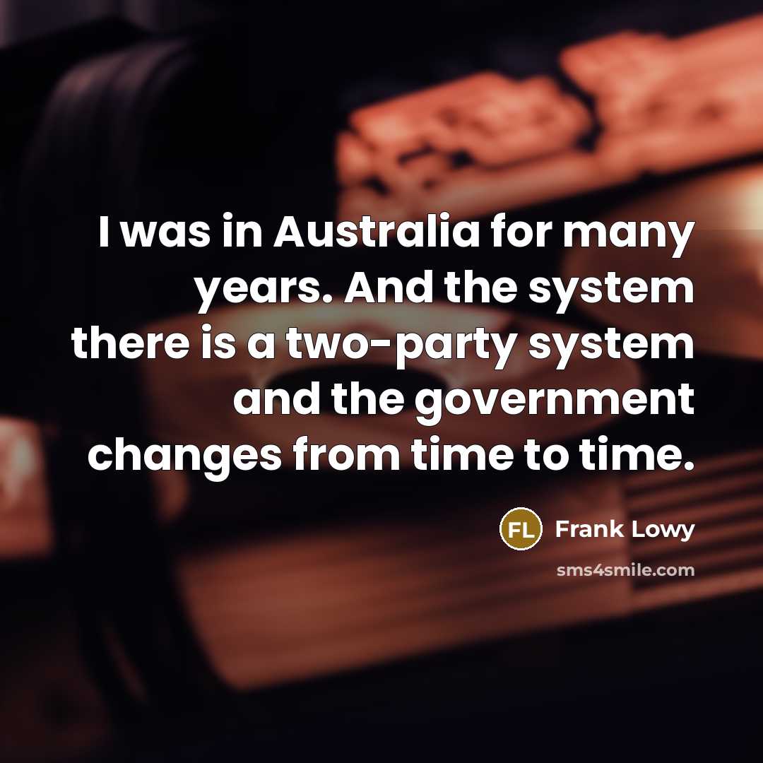 “I was in Australia for many years. And the system…” quote by Frank Lowy