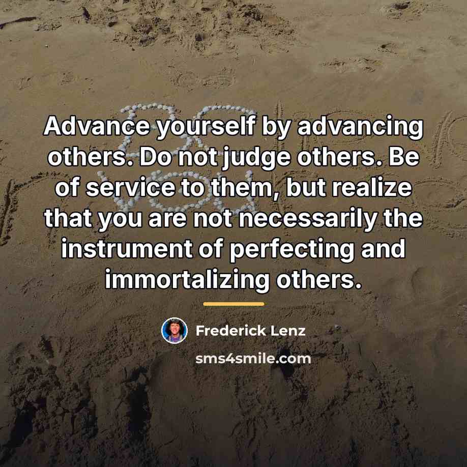 “Advance yourself by advancing others. Do not judge others. Be…” quote by Frederick Lenz
